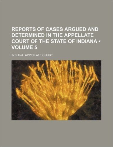 Reports of Cases Argued and Determined in the Appellate Court of the State of Indiana (Volume 5)