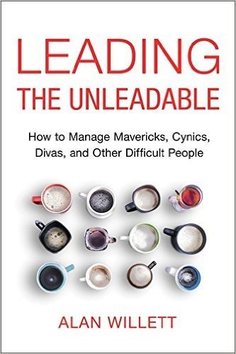 Leading the Unleadable: How to Manage Mavericks, Cynics, Divas, and Other Difficult People