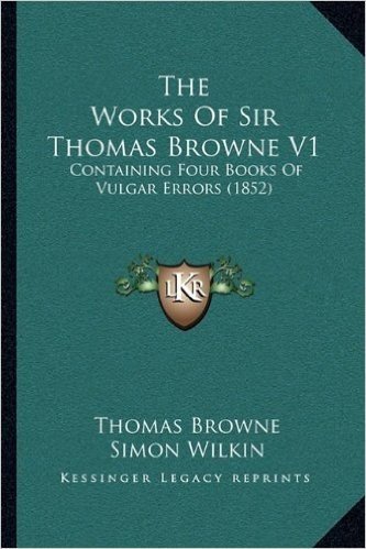 The Works of Sir Thomas Browne V1: Containing Four Books of Vulgar Errors (1852)