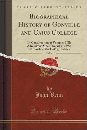 Biographical History of Gonville and Caius College, Vol. 4: In Continuation of Volumes I III; Admissions Since January 1, 1899; Chronicle of the Colle