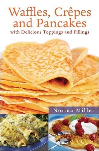 Waffles, Crepes and Pancakes: With Delicious Toppings and Fillings