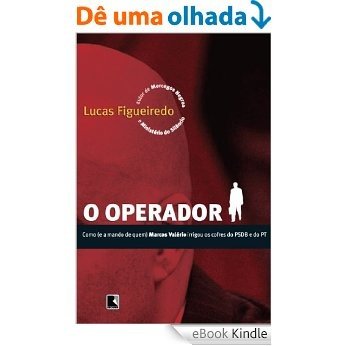 O Operador - Como e a Mando de Quem: Como (e a mando de quem) Marcos Valério irrigou os cofres do PSDB e do PT [eBook Kindle]