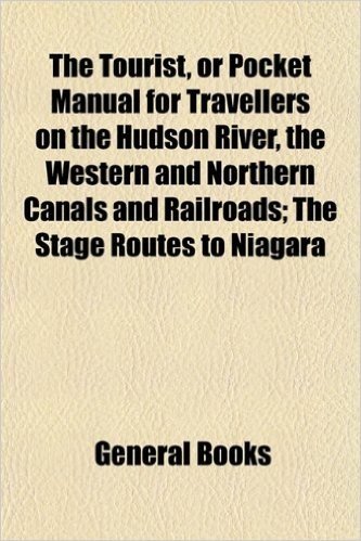 The Tourist, or Pocket Manual for Travellers on the Hudson River, the Western and Northern Canals and Railroads; The Stage Routes to Niagara