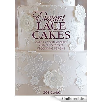 Elegant Lace Cakes: Over 25 delicate cake decorating designs for contemporary lace cakes [Kindle-editie]