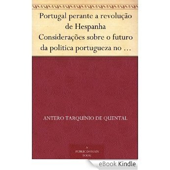 Portugal perante a revolução de Hespanha Considerações sobre o futuro da politica portugueza no ponto de vista da democracia iberica [eBook Kindle]