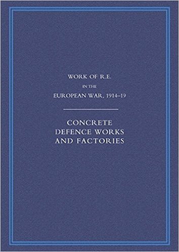 Work of the Royal Engineers in the European War 1914-1918: Concrete Defence Works and Factories