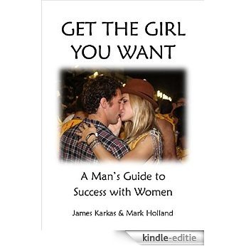 Get The Girl You Want: A Man's Guide to Success with Women (English Edition) [Kindle-editie]