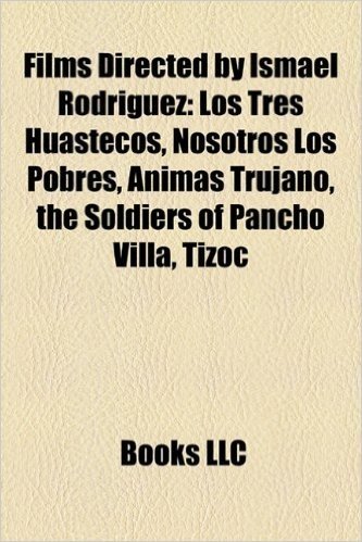 Films Directed by Ismael Rodriguez (Study Guide): Los Tres Huastecos, Nosotros Los Pobres, Animas Trujano, the Soldiers of Pancho Villa, Tizoc