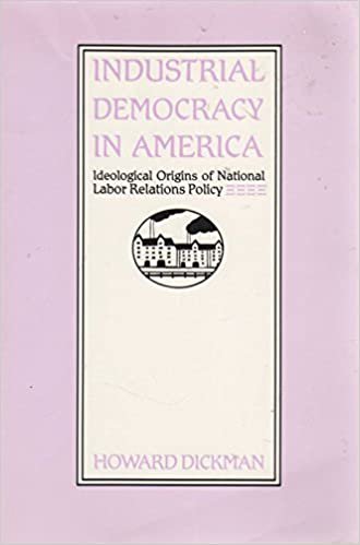 Industrial Democracy in America: Ideological Origins of National Labor Relations Policy
