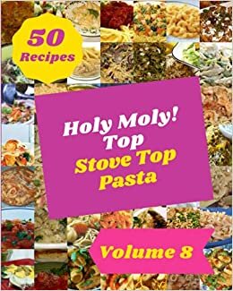 Holy Moly! Top 50 Stove Top Pasta Recipes Volume 8: Best-ever Stove Top Pasta Cookbook for Beginners