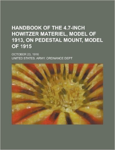 Handbook of the 4.7-Inch Howitzer Materiel, Model of 1913, on Pedestal Mount, Model of 1915; October 23, 1916