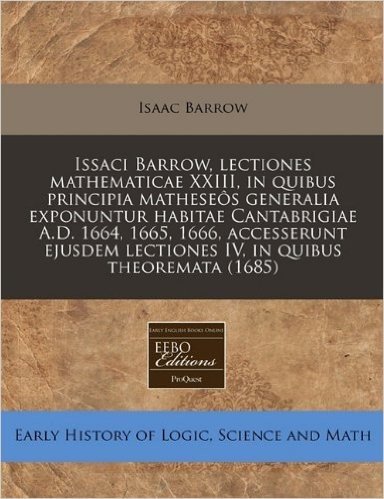 Issaci Barrow, Lectiones Mathematicae XXIII, in Quibus Principia Matheseos Generalia Exponuntur Habitae Cantabrigiae A.D. 1664, 1665, 1666, Accesserun