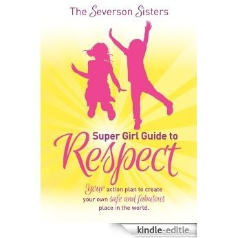 The Severson Sisters Super Girl Guide To:  Respect: Your Action Plan to Create Your Own Safe and Fabulous Place in the World [Kindle-editie]