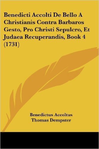 Benedicti Accolti de Bello a Christianis Contra Barbaros Gesto, Pro Christi Sepulcro, Et Judaea Recuperandis, Book 4 (1731)