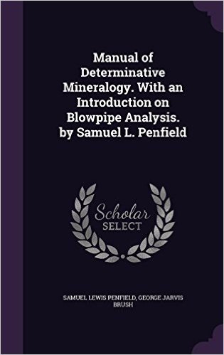 Manual of Determinative Mineralogy. with an Introduction on Blowpipe Analysis. by Samuel L. Penfield