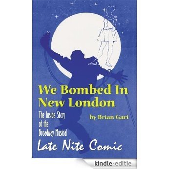 WE BOMBED IN NEW LONDON: THE INSIDE STORY OF THE BROADWAY MUSICAL "LATE NITE COMIC" (English Edition) [Kindle-editie]