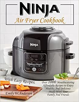 NINJA AIR FRYER COOKBOOK: with easy recipes. Over 1000 mouthwatering affordable recipes to Enjoy Healthy And Delicious Meals With Your Family And Friends