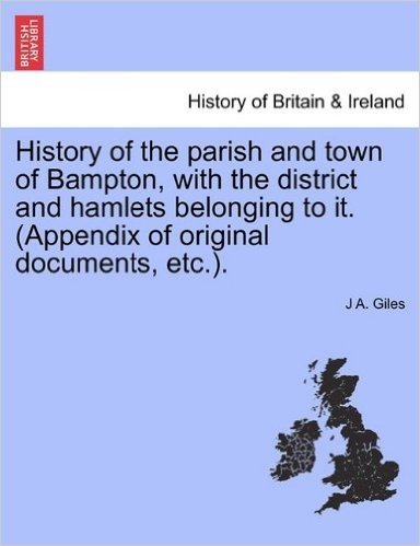History of the Parish and Town of Bampton, with the District and Hamlets Belonging to It. (Appendix of Original Documents, Etc.).