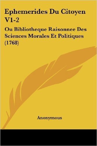 Ephemerides Du Citoyen V1-2: Ou Bibliotheque Raisonnee Des Sciences Morales Et Politiques (1768)