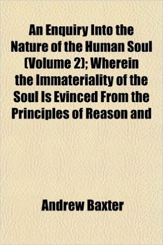 An Enquiry Into the Nature of the Human Soul (Volume 2); Wherein the Immateriality of the Soul Is Evinced from the Principles of Reason and