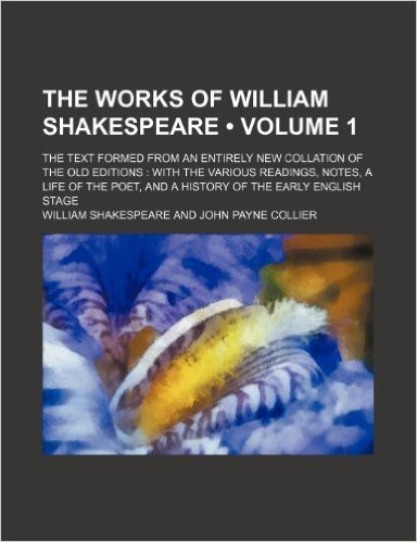 The Works of William Shakespeare (Volume 1); The Text Formed from an Entirely New Collation of the Old Editions with the Various Readings, Notes, a ... and a History of the Early English Stage