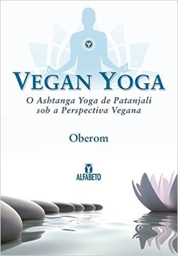Vegan Yoga. O Ashtanga Yoga de Patanjali Sob a Perspectiva Vegana