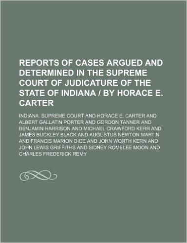 Reports of Cases Argued and Determined in the Supreme Court of Judicature of the State of Indiana by Horace E. Carter (Volume 141)