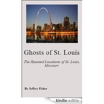 Ghosts of St. Louis: The Haunted Locations of St. Louis, Missouri (English Edition) [Kindle-editie]
