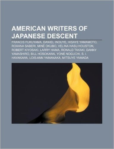 American Writers of Japanese Descent: Francis Fukuyama, Daniel Inouye, Hisaye Yamamoto, Roxana Saberi, Mine Okubo, Velina Hasu Houston