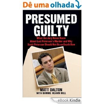 Presumed Guilty: What the Jury Never Knew About Laci Peterson's Murder and Why Scott Peterson Should Not Be on Death Row (English Edition) [eBook Kindle]
