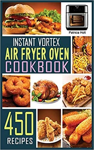 indir Instant Vortex Air Fryer Oven Cookbook: 450 Foolproof, Fast &amp; Easy Recipes For Beginners to Bake, Broil, Grill, Roast, Dehydrate, Rotisserie.