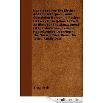 Hand-Book For The Kitchen And Housekeeper's Guide, Containing Household Recipes Of Every Description, As Well As Hints For The Management Of The Storeroom, ... Nursery, Sick-Room, The Toilet, Family Dyes [Kindle-editie]