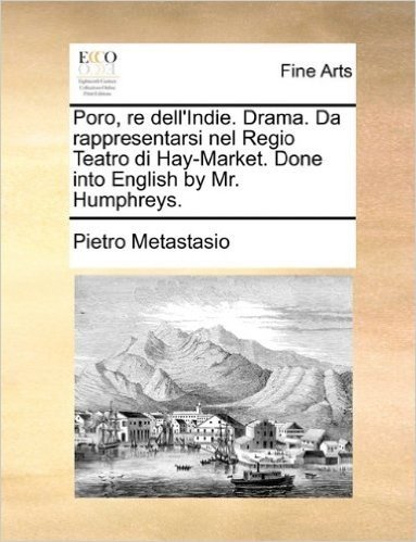 Poro, Re Dell'indie. Drama. Da Rappresentarsi Nel Regio Teatro Di Hay-Market. Done Into English by Mr. Humphreys.