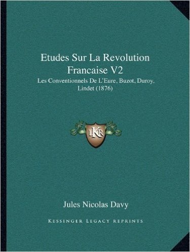Etudes Sur La Revolution Francaise V2: Les Conventionnels de L'Eure, Buzot, Duroy, Lindet (1876)
