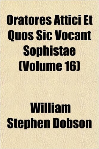 Oratores Attici Et Quos Sic Vocant Sophistae (Volume 16)