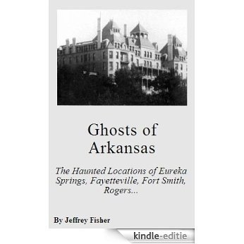 Ghosts of Arkansas: The Haunted Locations of Eureka Springs, Fayetteville, Fort Smith, Rogers and Springdale (English Edition) [Kindle-editie]
