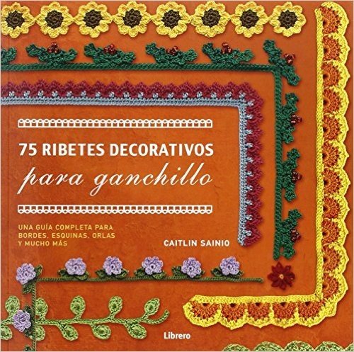 75 Ribetes Decorativos, Para Ganchillo. Una Guía Completa Para Bordes, Esquinas, Orlas y Mucho Más
