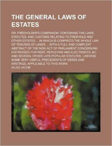 The General Laws of Estates; Or, Freeholder's Companion Containing the Laws, Statutes, and Customs Relating to Freehold and Other Estates in Which Is ... Abstract of the New Act of Parliament Con
