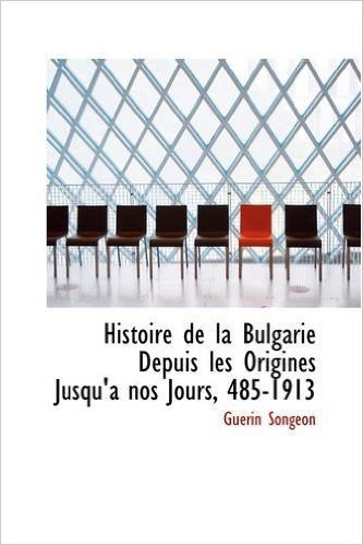 Histoire de La Bulgarie Depuis Les Origines Jusqu'a Nos Jours, 485-1913
