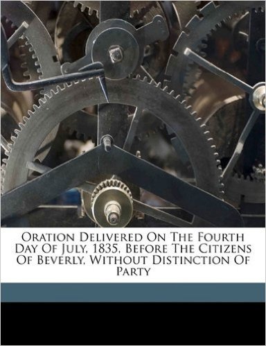 Oration Delivered on the Fourth Day of July, 1835, Before the Citizens of Beverly, Without Distinction of Party