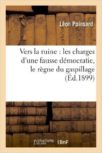 Vers La Ruine: Les Charges D'Une Fausse Democratie, Le Regne Du Gaspillage, Ce Que Coute: La Bureaucratie Francaise, Les Exces de La Fiscalite, L'Impo