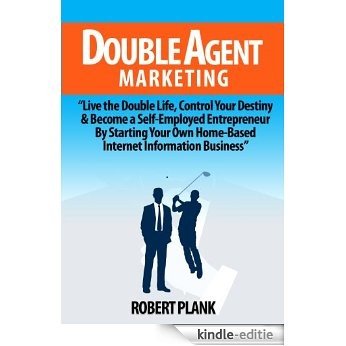 Double Agent Marketing: Live the Double Life, Control Your Destiny and Become a Self-Employed Entrepreneur By Starting Your Own Home-Based Internet Information Business (English Edition) [Kindle-editie]