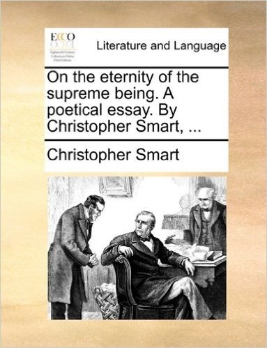 On the Eternity of the Supreme Being. a Poetical Essay. by Christopher Smart, ...