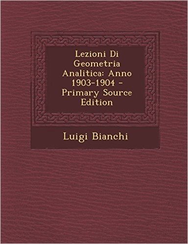 Lezioni Di Geometria Analitica: Anno 1903-1904 - Primary Source Edition