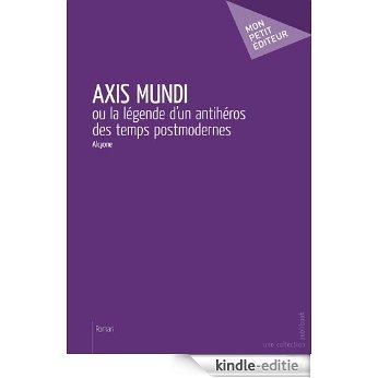 Axis Mundi: ou la légende d'un antihéros des temps postmodernes  (MON PETIT EDITE) [Kindle-editie]