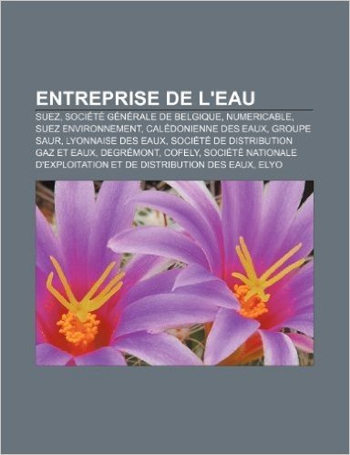 Entreprise de L'Eau: Suez, Societe Generale de Belgique, Numericable, Suez Environnement, Caledonienne Des Eaux, Groupe Saur