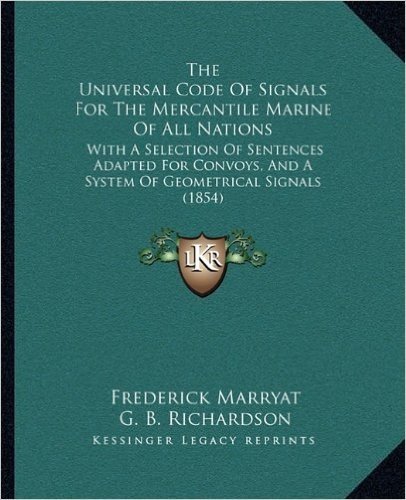 The Universal Code of Signals for the Mercantile Marine of All Nations: With a Selection of Sentences Adapted for Convoys, and a System of Geometrical Signals (1854)
