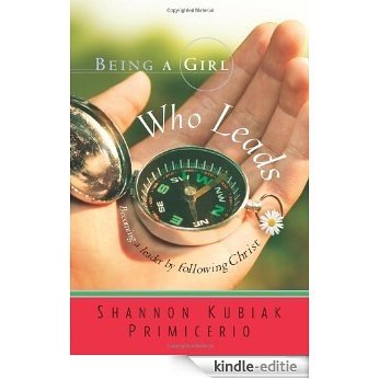 Being a Girl Who Leads: Becoming a Leader by Following Christ [Kindle-editie]