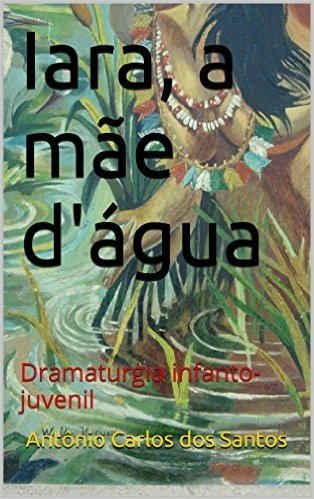 Iara, a mãe d'água: Dramaturgia infanto-juvenil (Coleção Educação, Teatro & Folclore Livro 6)