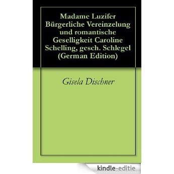 Madame Luzifer Bürgerliche Vereinzelung und romantische Geselligkeit Caroline Schelling, gesch. Schlegel (German Edition) [Kindle-editie]